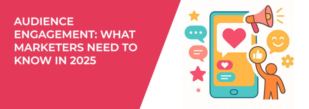 Audience Engagement: What Marketers Need To Know In 2025