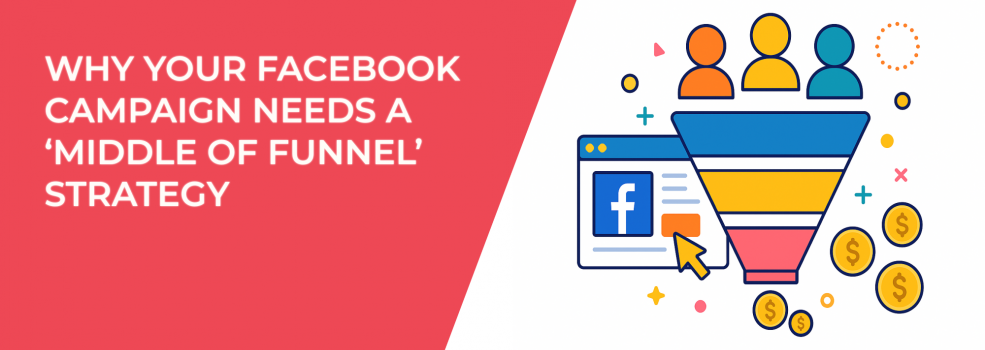 Why Your Facebook Campaign Needs a ‘Middle of Funnel’ Strategy