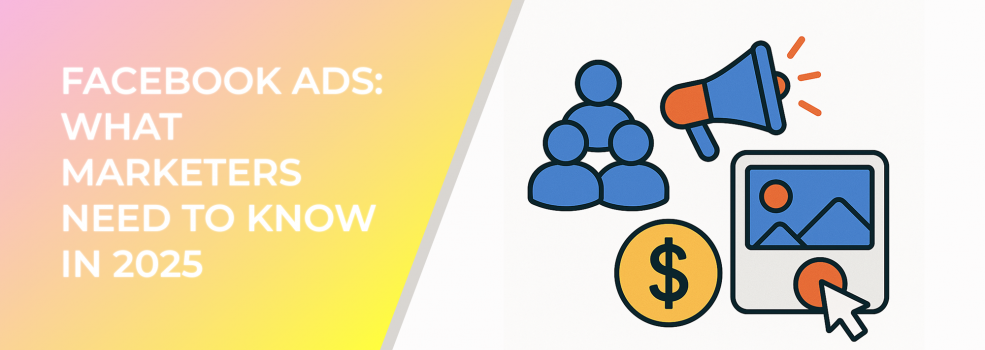 Facebook Ads: What Marketers Need to Know in 2025