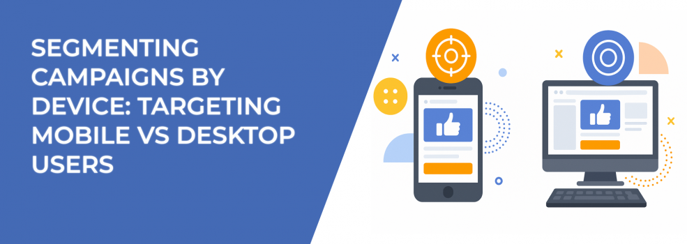 Segmenting Campaigns by Device: Targeting Mobile vs Desktop Users