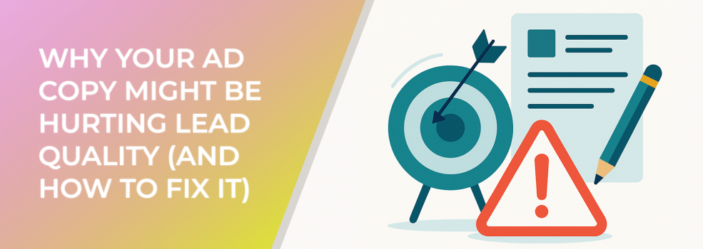 Why Your Ad Copy Might Be Hurting Lead Quality (And How to Fix It)