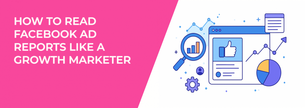 How to Read Facebook Ad Reports Like a Growth Marketer