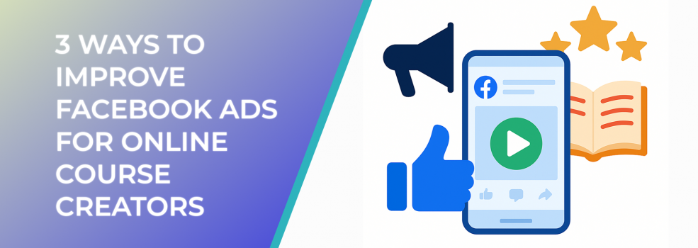 3 Ways to Improve Facebook Ads for Online Course Creators