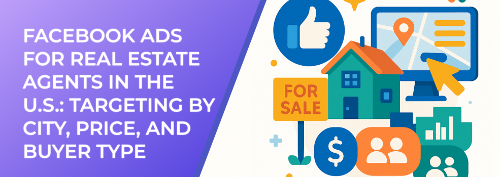 Facebook Ads for Real Estate Agents in the U.S.: Targeting by City, Price, and Buyer Type