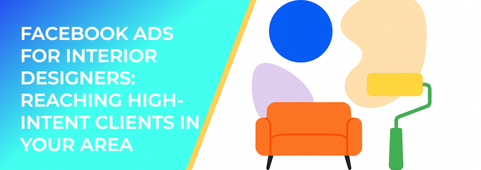 Facebook Ads for Interior Designers: Reaching High-Intent Clients in Your Area
