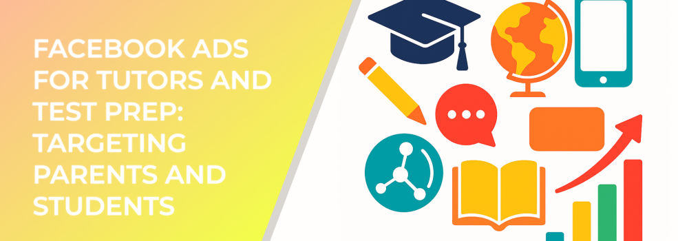 Facebook Ads for Tutors and Test Prep: Targeting Parents and Students