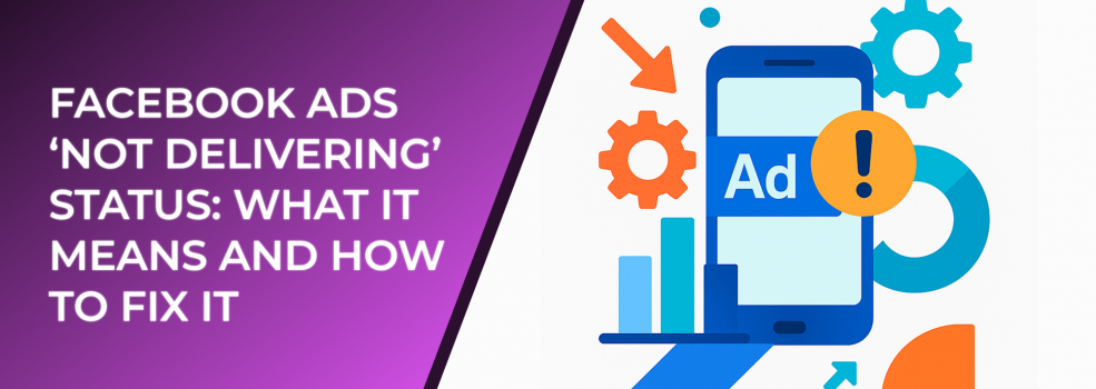 Facebook Ads ‘Not Delivering’ Status: What It Means and How to Fix It