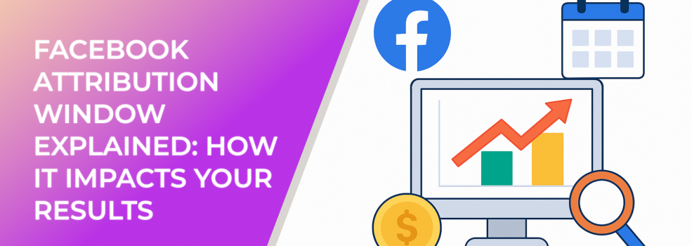 Facebook Attribution Window Explained: How It Impacts Your Results