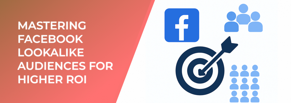 Mastering Facebook Lookalike Audiences for Higher ROI