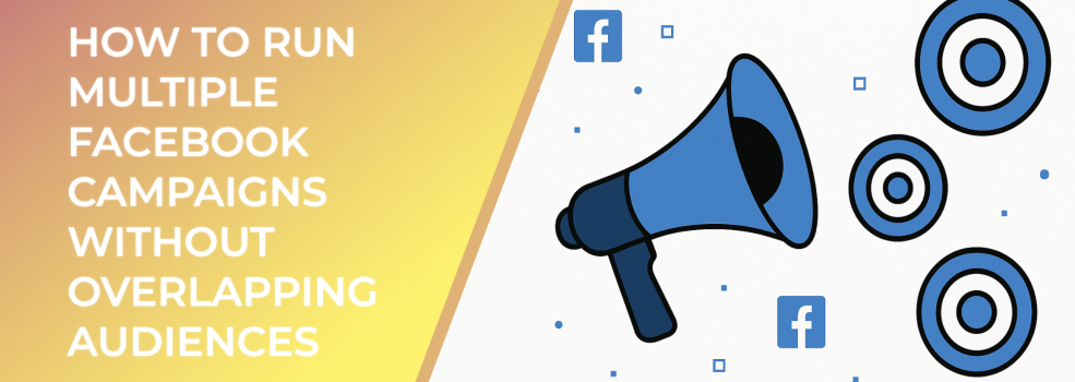 How to Run Multiple Facebook Campaigns Without Overlapping Audiences