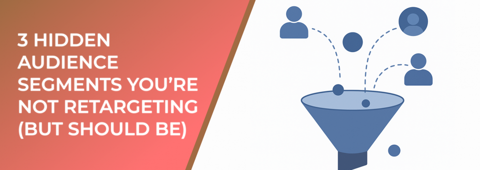 3 Hidden Audience Segments You’re Not Retargeting (But Should Be)