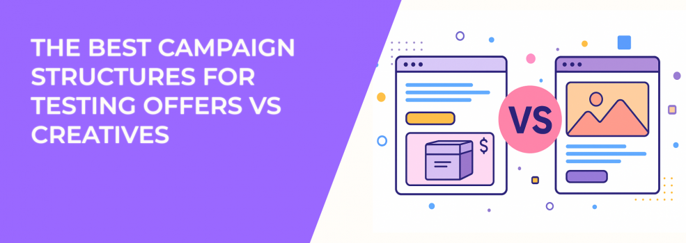 The Best Campaign Structures for Testing Offers vs Creatives