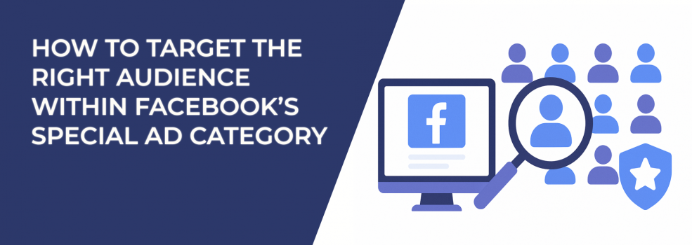 How to Target the Right Audience Within Facebook’s Special Ad Category