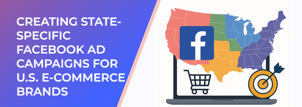 Creating State-Specific Facebook Ad Campaigns for U.S. E-commerce Brands
