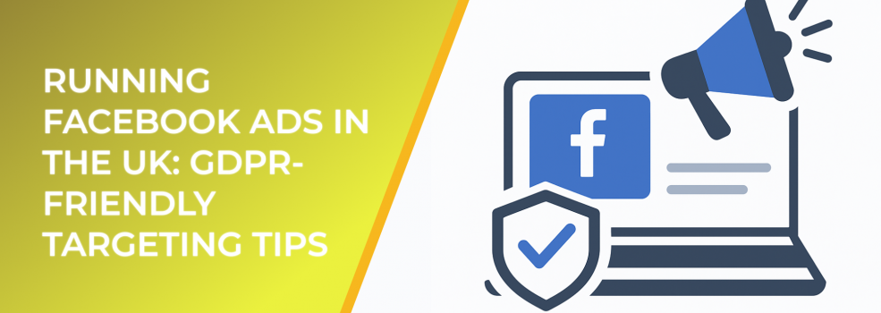 Running Facebook Ads in the UK: GDPR-Friendly Targeting Tips