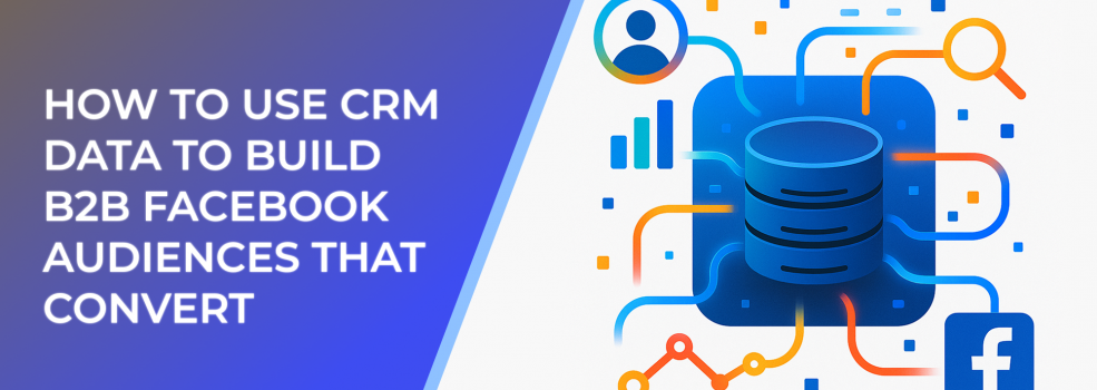 How to Use CRM Data to Build B2B Facebook Audiences That Convert