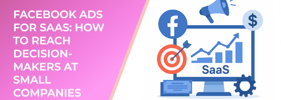 Facebook Ads for SaaS: How to Reach Decision-Makers at Small Companies