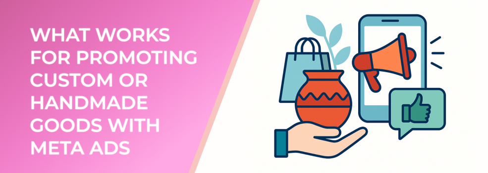 What Works for Promoting Custom or Handmade Goods With Meta Ads