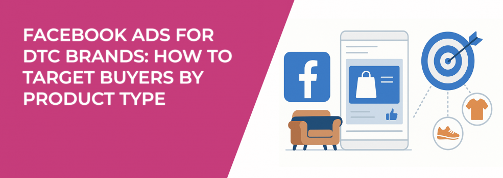 Facebook Ads for DTC Brands: How to Target Buyers by Product Type