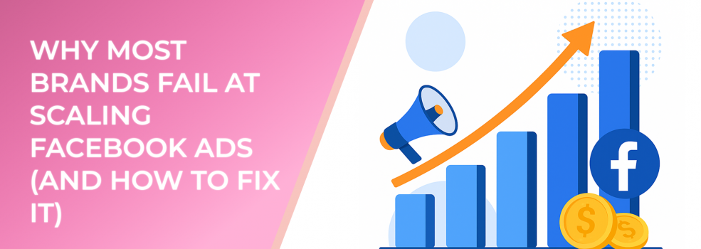 Why Most Brands Fail at Scaling Facebook Ads (And How to Fix It)
