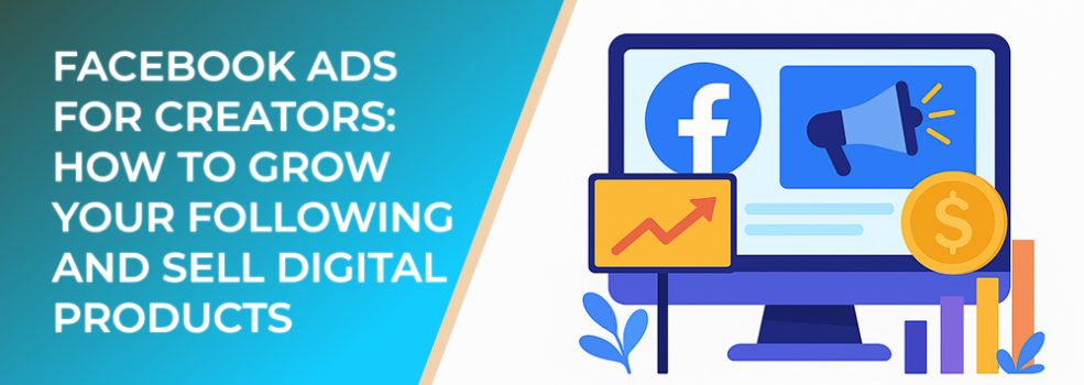 Facebook Ads for Creators: How to Grow Your Following and Sell Digital Products