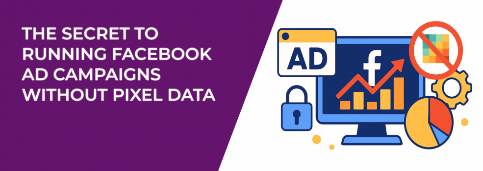 The Secret to Running Facebook Ad Campaigns Without Pixel Data