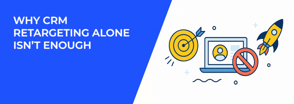 Why CRM Retargeting Alone Isn’t Enough