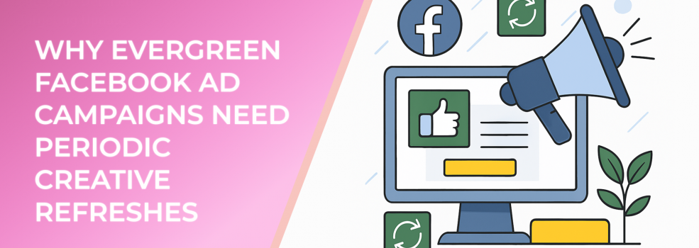 Why Evergreen Facebook Ad Campaigns Need Periodic Creative Refreshes