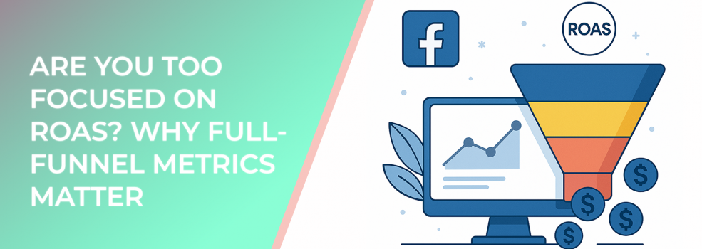 Are You Too Focused on ROAS? Why Full-Funnel Metrics Matter