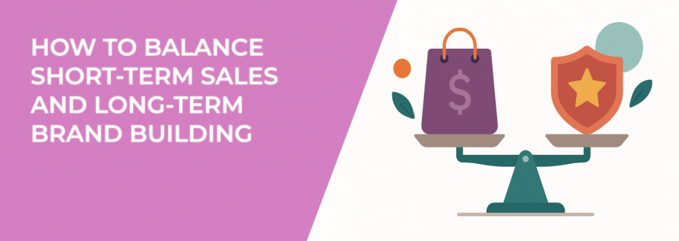 How to Balance Short-Term Sales and Long-Term Brand Building