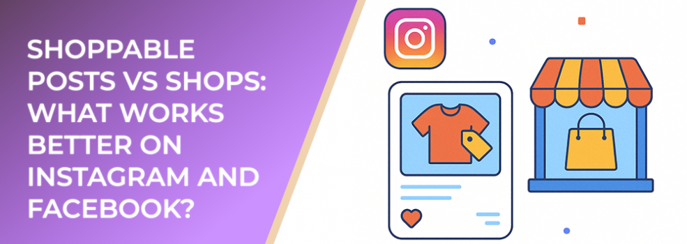 Shoppable Posts vs Shops: What Works Better on Instagram and Facebook?