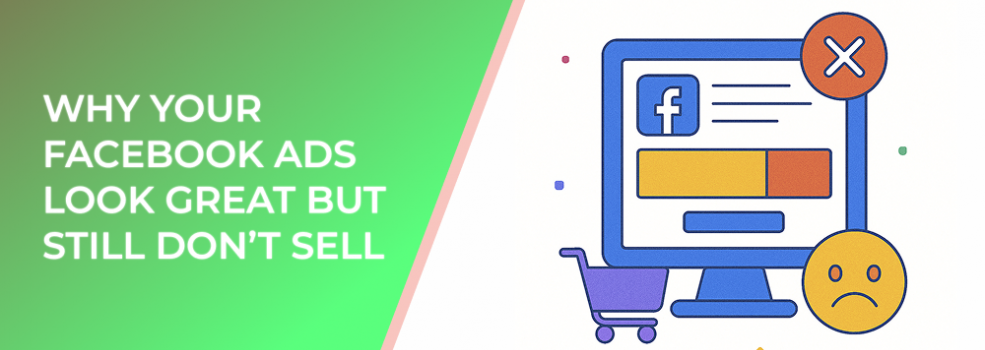 Why Your Facebook Ads Look Great But Still Don’t Sell