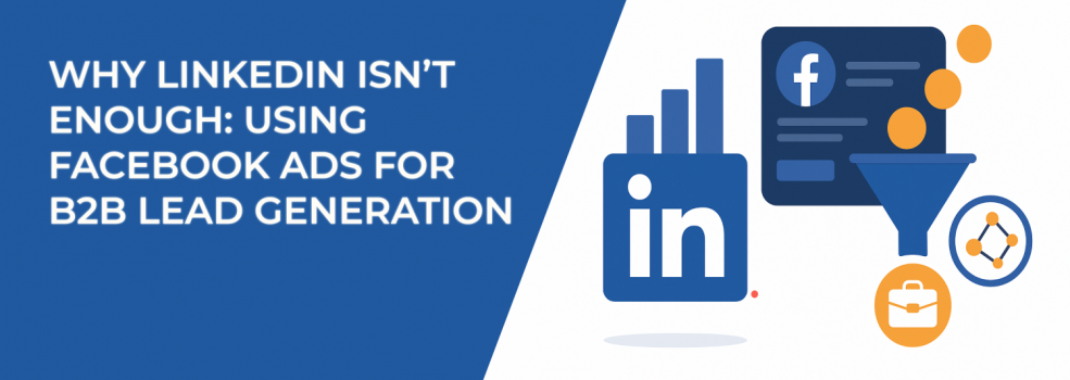 Why LinkedIn Isn’t Enough: Using Facebook Ads for B2B Lead Generation