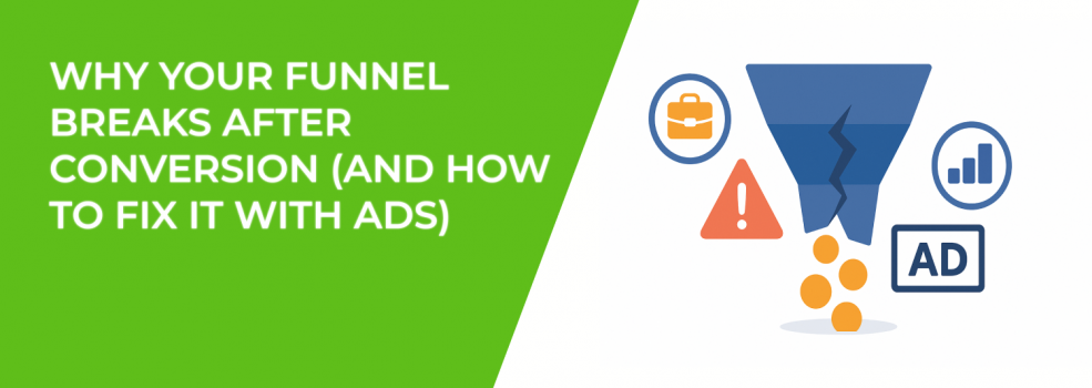 Why Your Funnel Breaks After Conversion (and How to Fix It With Ads)