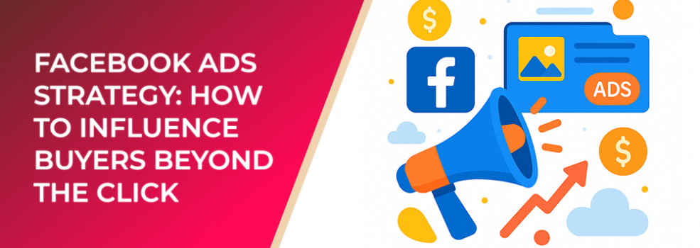 Facebook Ads Strategy: How to Influence Buyers Beyond the Click