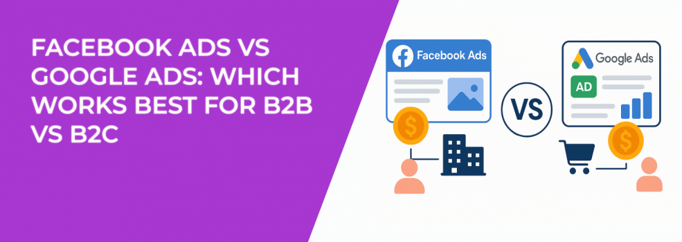 Facebook Ads vs Google Ads: Which Works Best for B2B vs B2C