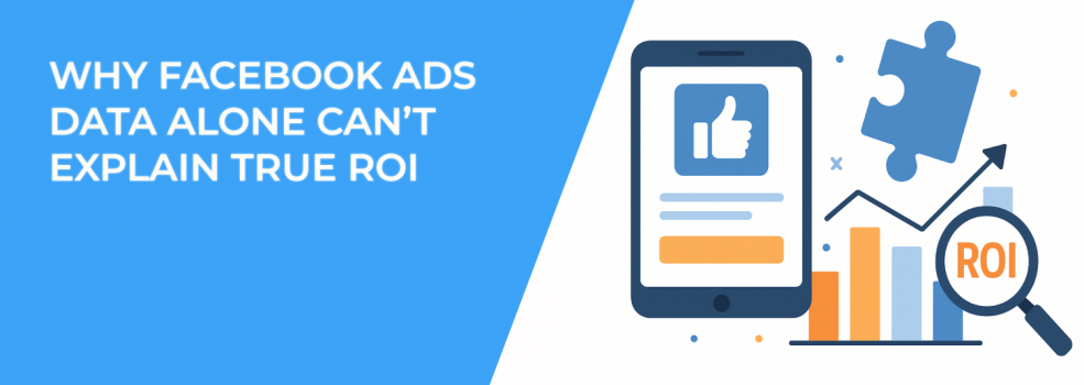 Why Facebook Ads Data Alone Can’t Explain True ROI