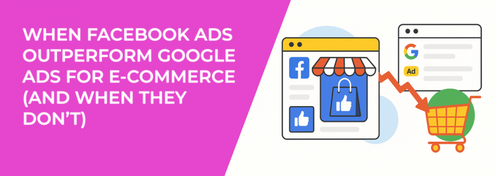 When Facebook Ads Outperform Google Ads for E-Commerce (and When They Don’t)