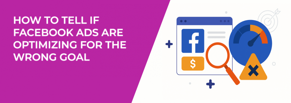 How to Tell If Facebook Ads Are Optimizing for the Wrong Goal