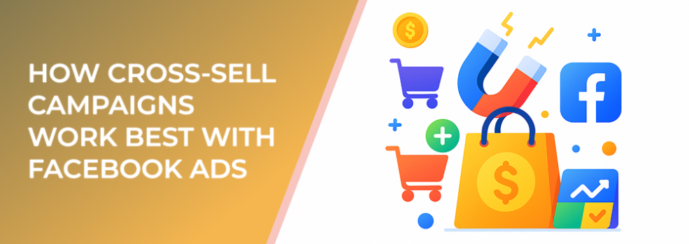 How Cross-Sell Campaigns Work Best With Facebook Ads