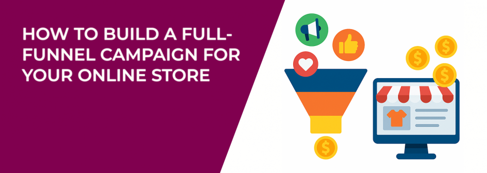 How to Build a Full-Funnel Campaign for Your Online Store