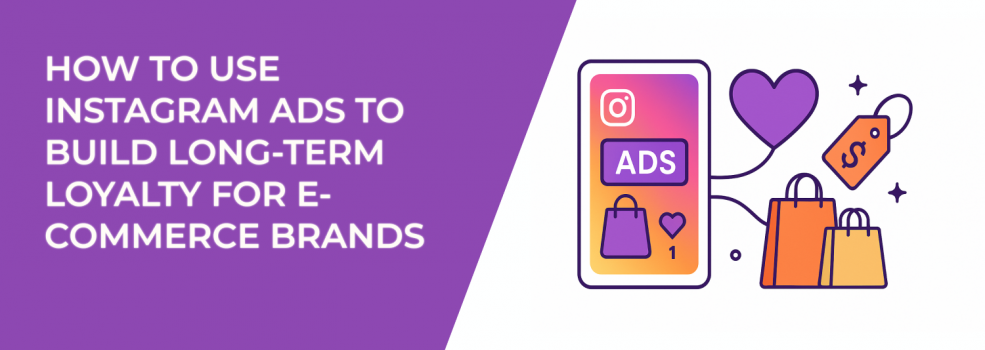 How to Use Instagram Ads to Build Long-Term Loyalty for E-Commerce Brands
