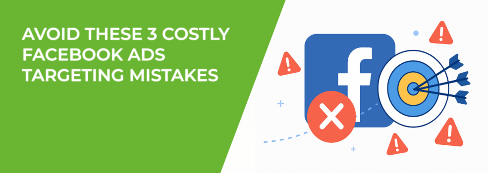 Avoid These 3 Costly Facebook Ads Targeting Mistakes