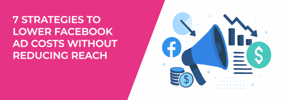 7 Strategies to Lower Facebook Ad Costs Without Reducing Reach